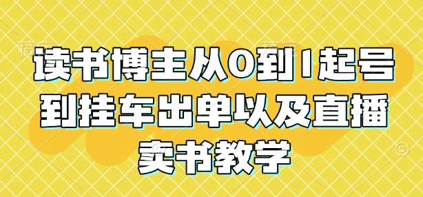 读书博主从0到1起号到挂车出单以及直播卖书教学-赛德副业库