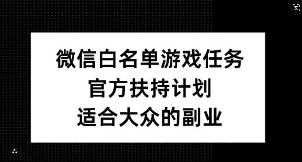 微信白名单游戏任务,官方扶持计划,适合大众的副业【揭秘】-赛德副业库