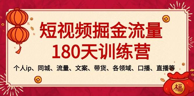 （8932期）短视频-掘金流量180天训练营，个人ip、同城、流量、文案、带货、各领域…-赛德副业库