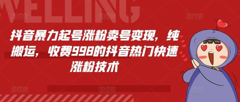 抖音暴力起号涨粉卖号变现，纯搬运，收费998的抖音热门快速涨粉技术-赛德副业库