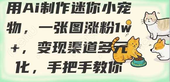 用AI制作迷你小宠物,一张图涨粉1w+,变现渠道多元化,手把手教你-赛德副业库