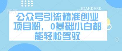 公众号引流精准创业项目粉,0基础小白都能轻松驾驭-赛德副业库
