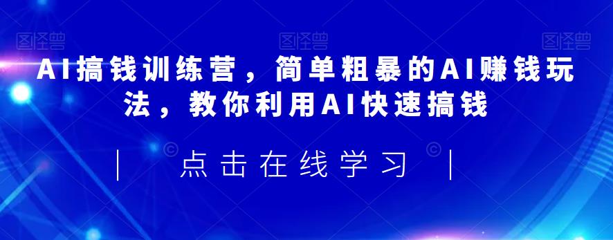 AI搞钱训练营，简单粗暴的AI赚钱玩法，教你利用AI快速搞钱-赛德副业库