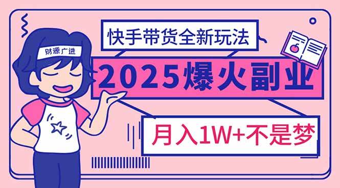 （14275期）2025年爆红副业！快手带货全新玩法，月入1万加不是梦！-赛德副业库
