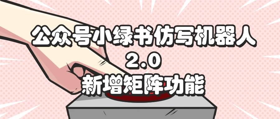 （12002期）公众号小绿书仿写机器人2.0，新增矩阵功能-赛德副业库