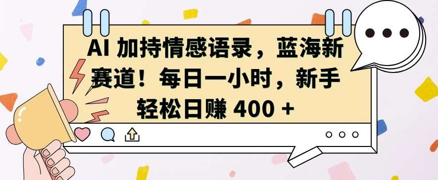 AI 加持情感语录,蓝海新赛道,每日一小时,新手轻松日入 400【揭秘】-赛德副业库