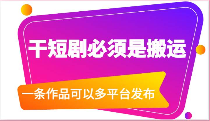 干短剧必须是搬运，一条作品可以多平台发布（附送软件）-赛德副业库
