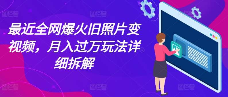 最近全网爆火旧照片变视频，月入过万玩法详细拆解-赛德副业库
