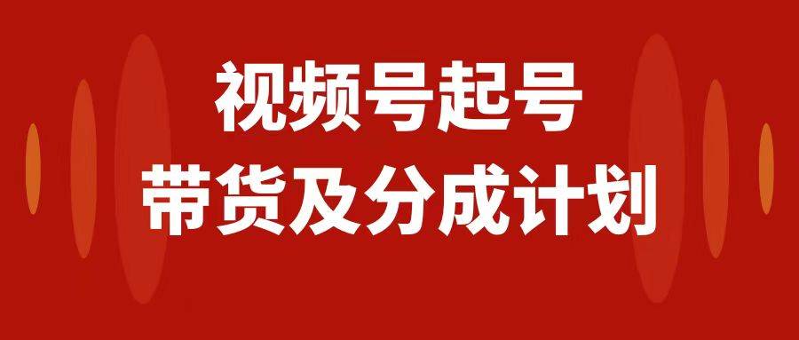 （7944期）视频号快速起号，分成计划及带货，0-1起盘、运营、变现玩法，日入1000+-赛德副业库
