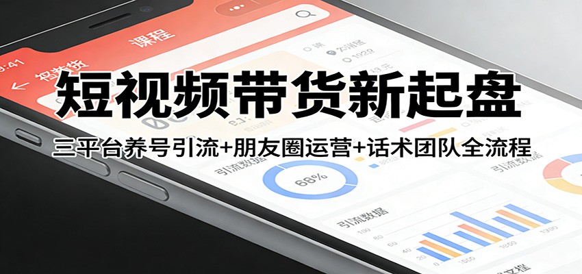 短视频带货新起盘：三平台养号引流+朋友圈运营+话术团队全流程-赛德副业库