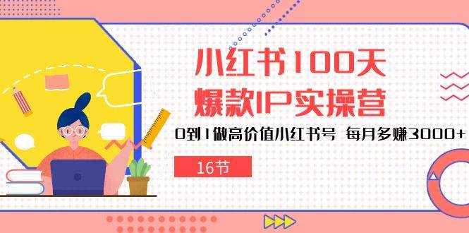 （10490期）小红书100天-爆款IP实操营，0到1做高价值小红书号 每月多赚3000+（16节）-赛德副业库