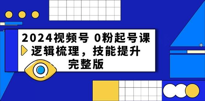 2024视频号0粉起号课,逻辑梳理,技能提升(54节完整版)-赛德副业库