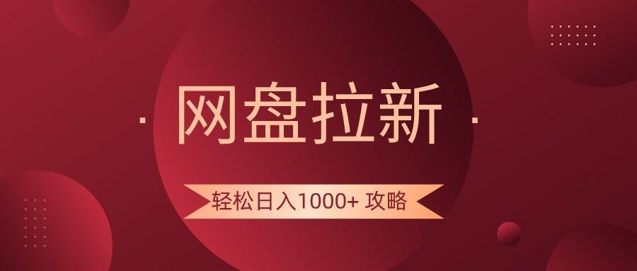 网盘拉新轻松日入1000+攻略，很多人每天日入几千，都在闷声发财！-赛德副业库