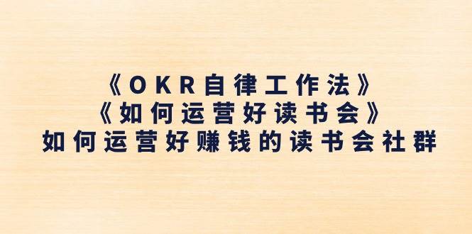 (11208期)《OKR自律工作法》+《如何运营好读书会》如何运营好赚钱的读书会社群-赛德副业库