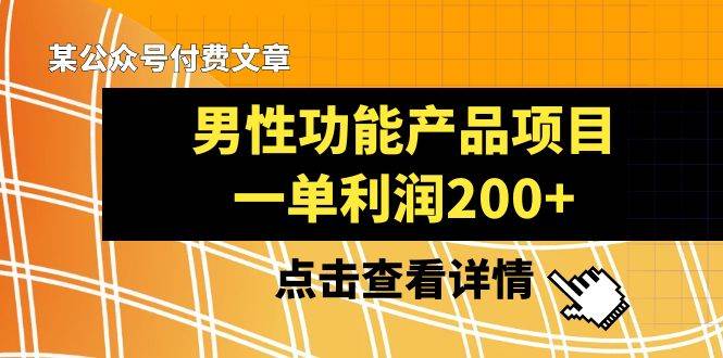 某公众号付费文章《男性功能产品项目，一单利润200+》来品鉴下吧-赛德副业库