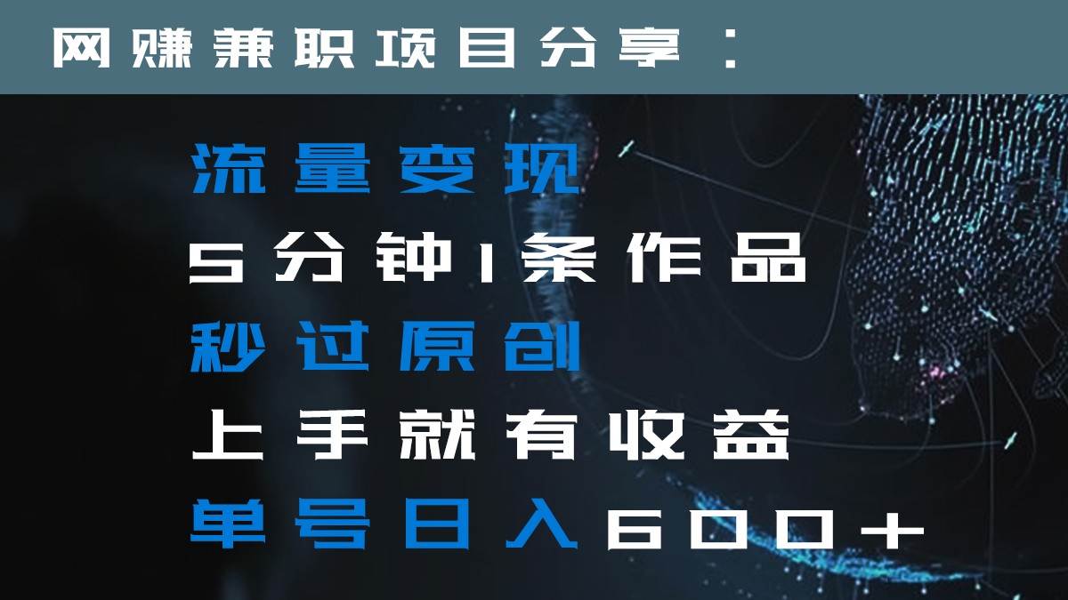 流量变现5分钟1条作品秒过原创上手就有收益单号日入600+-赛德副业库