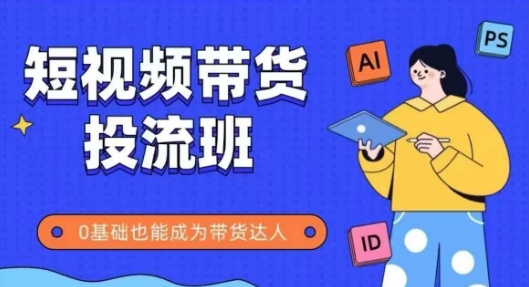抖音快手短视频带货投流班，详细又全面的抖音快手带货实操课，零基础也能成为带货达人-赛德副业库