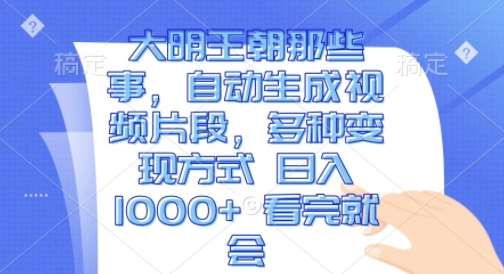 大明王朝那些事,自动生成视频片段,多种变现方式 日入1k 看完就会【揭秘】-赛德副业库