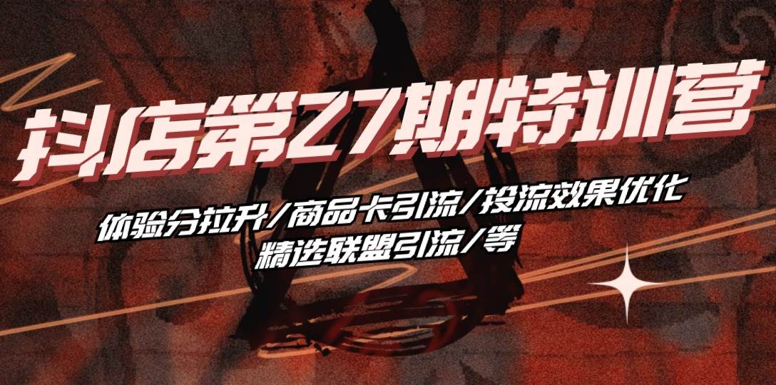 （10625期）抖店·第27期特训营 体验分拉升/商品卡引流/投流效果优化/精选联盟引流/等-赛德副业库