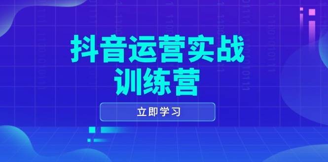 (14057期)抖音运营实战训练营,0-1打造短视频爆款,涵盖拍摄剪辑、运营推广等全过程-赛德副业库