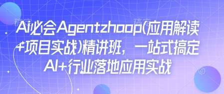 Ai必会Agent(应用解读+项目实战)精讲班，一站式搞定AI+行业落地应用实战-赛德副业库