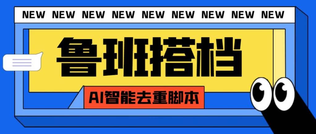 （7962期）外面收费299的鲁班搭档视频AI智能全自动去重脚本，搬运必备神器【AI智能…-赛德副业库