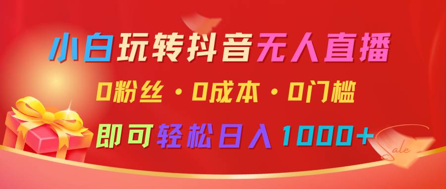 小白玩转抖音无人直播,0粉丝、0成本、0门槛,轻松日入1000+-赛德副业库