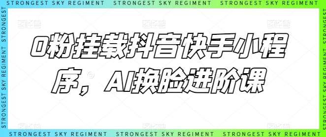 0粉挂载抖音快手小程序，AI换脸进阶课-赛德副业库