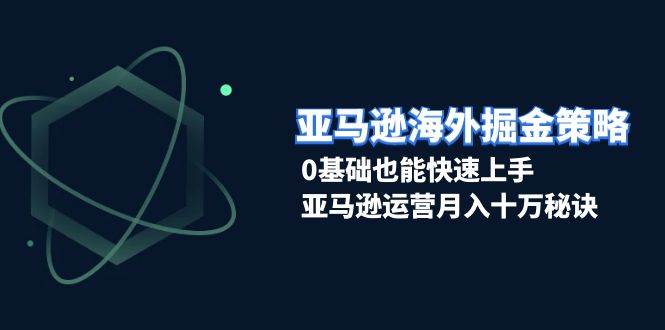 （13644期）亚马逊海外掘金策略，0基础也能快速上手，亚马逊运营月入十万秘诀-赛德副业库