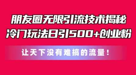 朋友圈无限引流技术，一个冷门玩法日引500+创业粉，让天下没有难搞的流量【揭秘】-赛德副业库