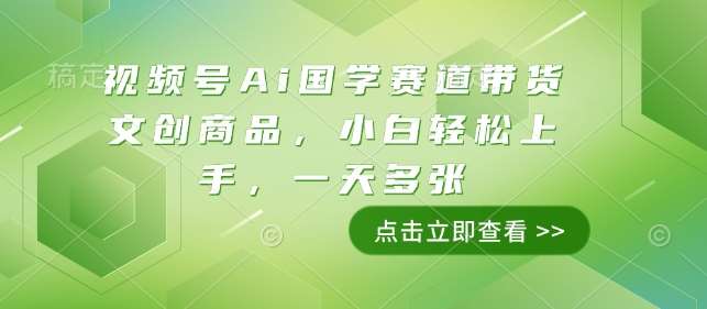 视频号Ai国学赛道带货文创商品，小白轻松上手，一天多张-赛德副业库