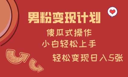 男粉变现计划，傻瓜式操作，小白轻松日入多张【揭秘】-赛德副业库