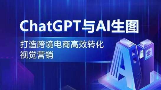 ChatGPT与AI生图，打造跨境电商高效转化视觉营销-赛德副业库