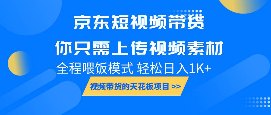 京东短视频带货， 你只需上传视频素材轻松日入1000+， 小白宝妈轻松上手-赛德副业库