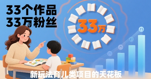33个作品33W粉丝,育儿类项目的天花板,小白可操作-赛德副业库