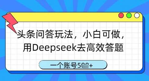 头条问答玩法,小白可做,用Deepseek去高效答题,一个账号几张-赛德副业库
