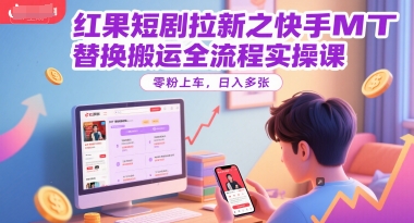 红果短剧拉新之快手MT替换搬运全流程实操课，零粉上车，日入多张-赛德副业库