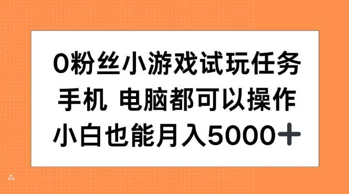 0粉丝小游戏试玩任务，手机电脑都可以操作，小白也能月入5000+【揭秘】-赛德副业库