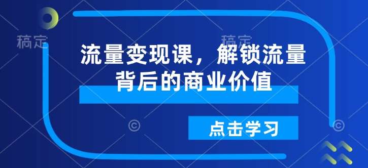 流量变现课，解锁流量背后的商业价值-赛德副业库