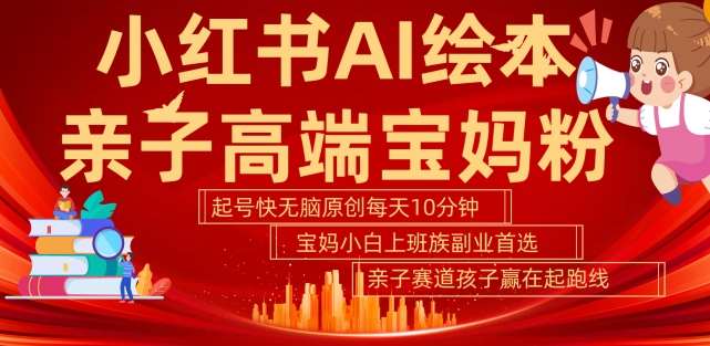 小红书AI绘本,亲子赛道高端宝妈粉,起号快,五分钟无脑原创,小白宝妈上班族轻松玩赚副业-赛德副业库