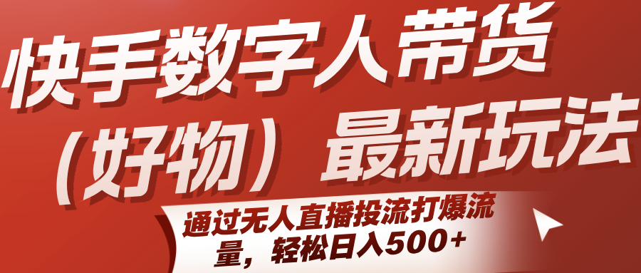 快手数字人带货（好物）最新玩法，通过无人直播投流打爆流量，轻松日入500+-赛德副业库