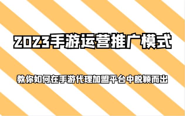 2023手游运营推广模式，教你如何在手游代理加盟平台中脱颖而出-赛德副业库
