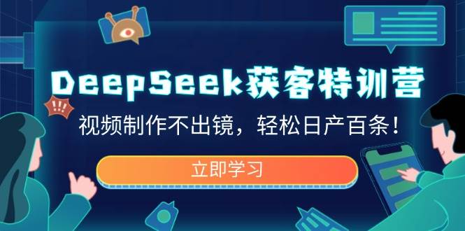 （14461期）DeepSeek获客特训营，视频制作不出镜，轻松日产百条！-赛德副业库