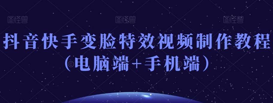 抖音快手变脸特效视频制作教程（电脑端+手机端）-赛德副业库