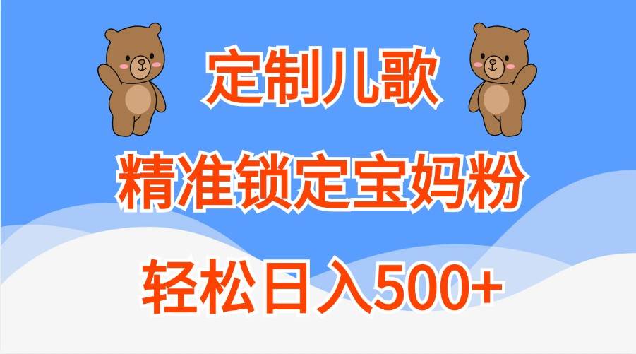 定制儿歌，精准锁定宝妈粉，轻松日入500+-赛德副业库