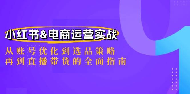 小红书&电商运营实战：从账号优化到选品策略，再到直播带货的全面指南-赛德副业库