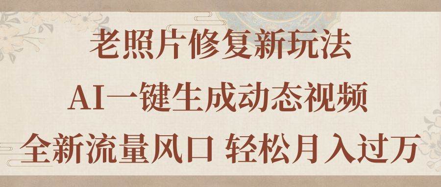 （11503期）老照片修复新玩法，老照片AI一键生成动态视频 全新流量风口 轻松月入过万-赛德副业库