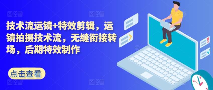 技术流运镜+特效剪辑,运镜拍摄技术流,无缝衔接转场,后期特效制作-赛德副业库