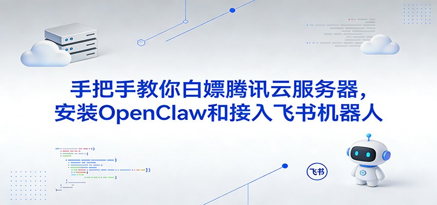 手把手教你白嫖腾讯云服务器,安装OpenClaw和接入飞书机器人-赛德副业库
