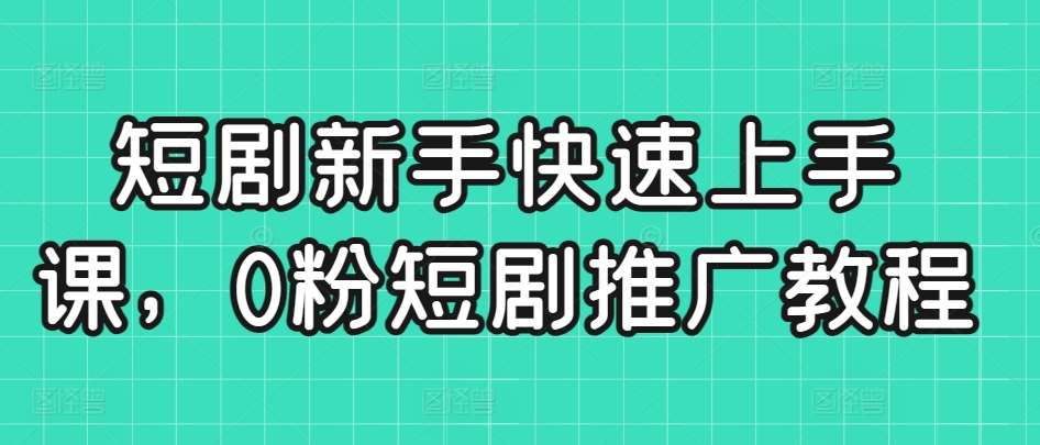 短剧新手快速上手课，0粉短剧推广教程-赛德副业库